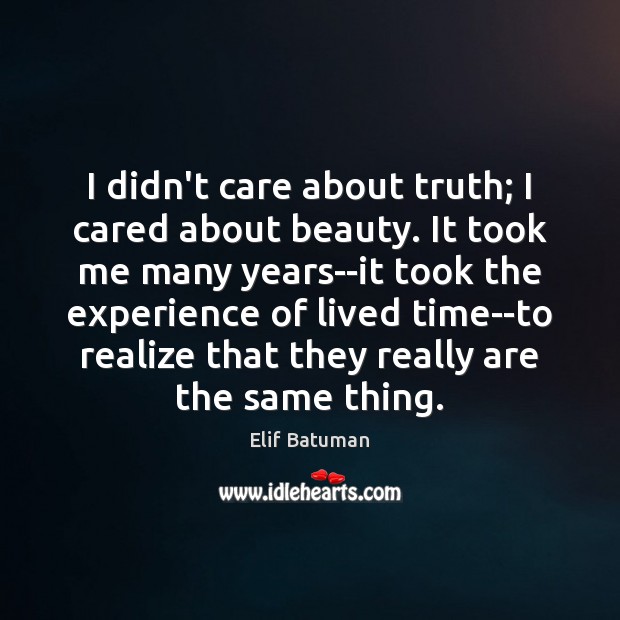 I didn’t care about truth; I cared about beauty. It took me Elif Batuman Picture Quote