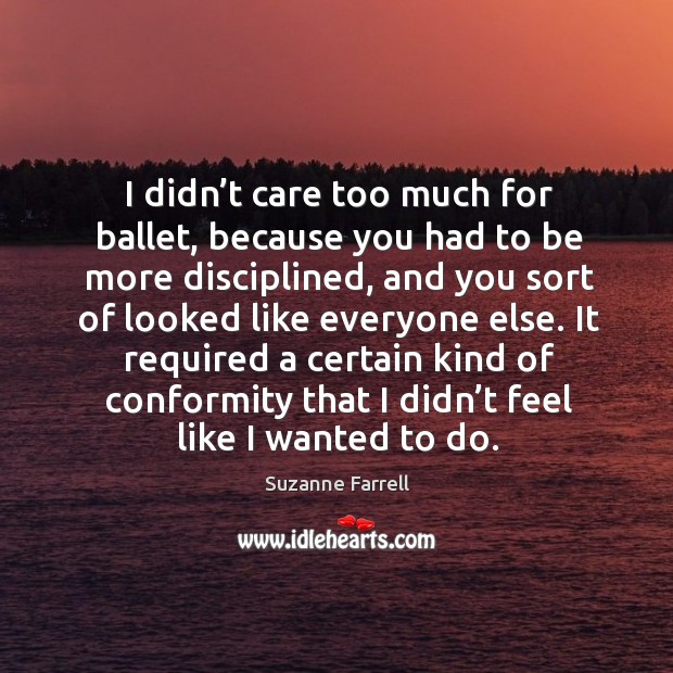 I didn’t care too much for ballet, because you had to be more disciplined Image