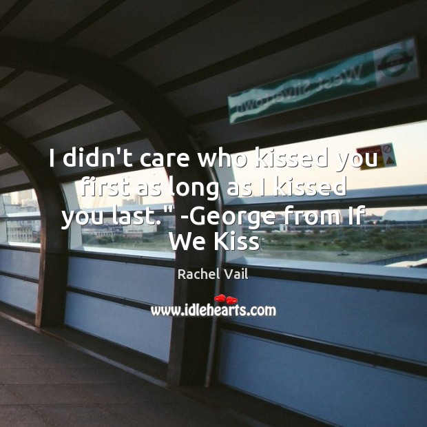 I didn’t care who kissed you first as long as I kissed you last.” -George from If We Kiss Image