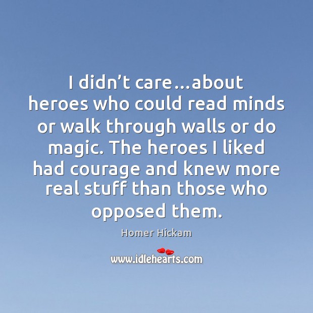 I didn’t care…about heroes who could read minds or walk Homer Hickam Picture Quote