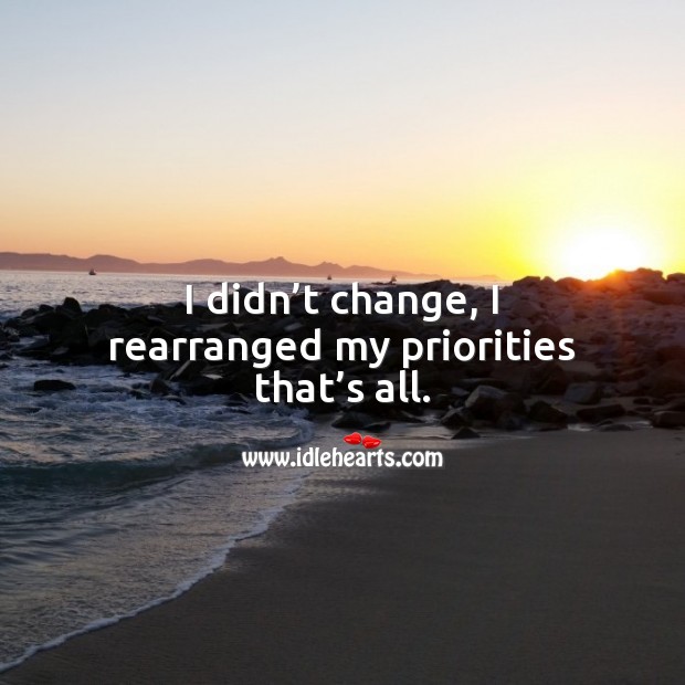 I didn’t change, I rearranged my priorities that’s all. Image