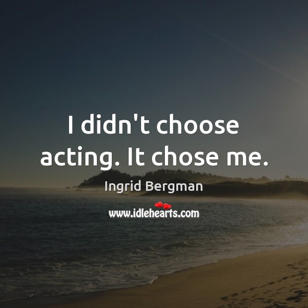 I didn’t choose acting. It chose me. Image