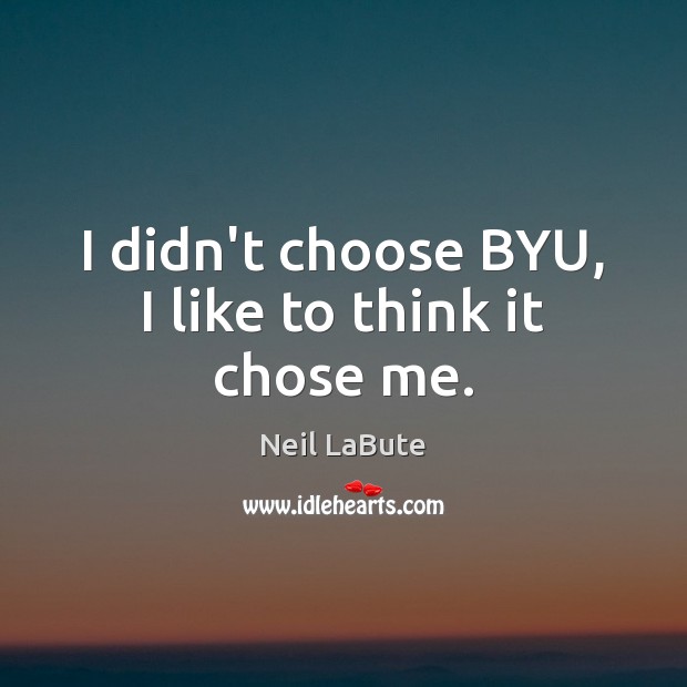 I didn’t choose BYU, I like to think it chose me. Neil LaBute Picture Quote