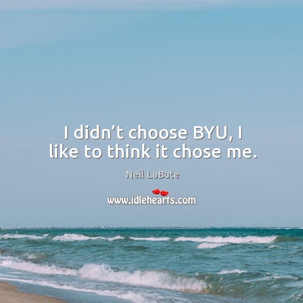 I didn’t choose byu, I like to think it chose me. Neil LaBute Picture Quote