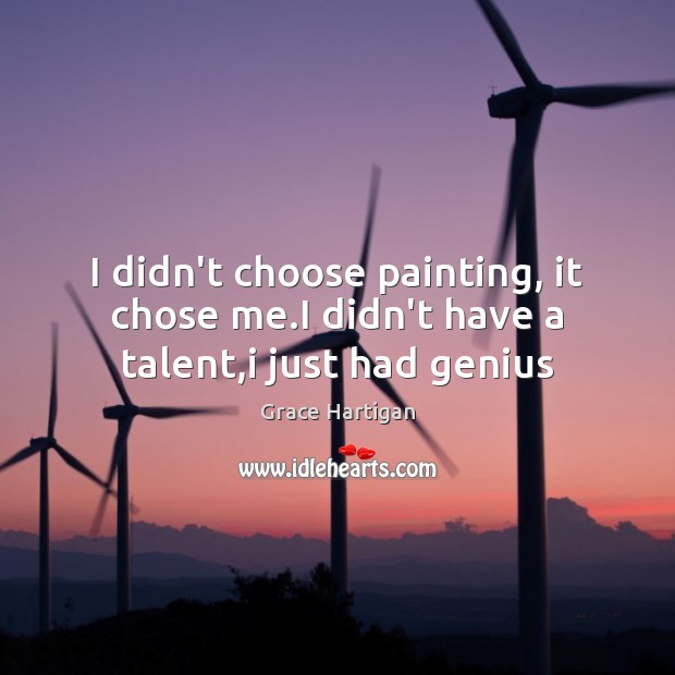 I didn’t choose painting, it chose me.I didn’t have a talent,i just had genius Grace Hartigan Picture Quote