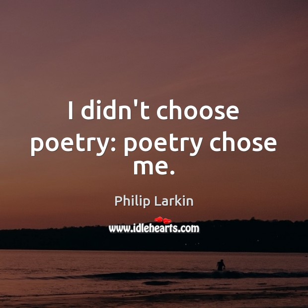 I didn’t choose poetry: poetry chose me. Philip Larkin Picture Quote