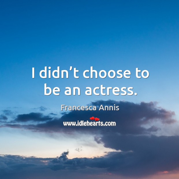 I didn’t choose to be an actress. Francesca Annis Picture Quote