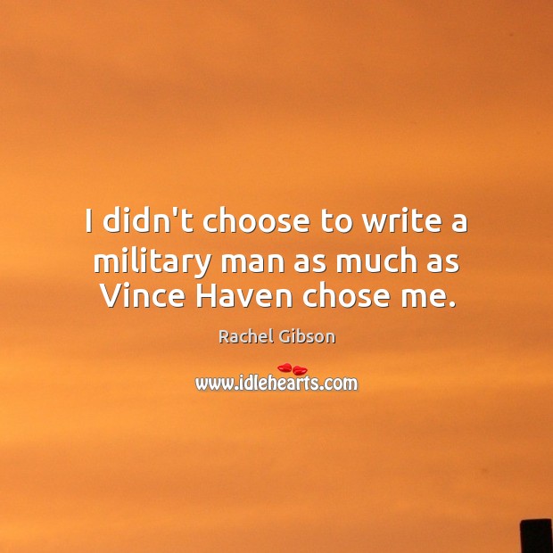 I didn’t choose to write a military man as much as Vince Haven chose me. Rachel Gibson Picture Quote