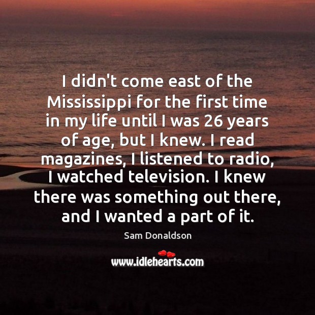 I didn’t come east of the Mississippi for the first time in Sam Donaldson Picture Quote