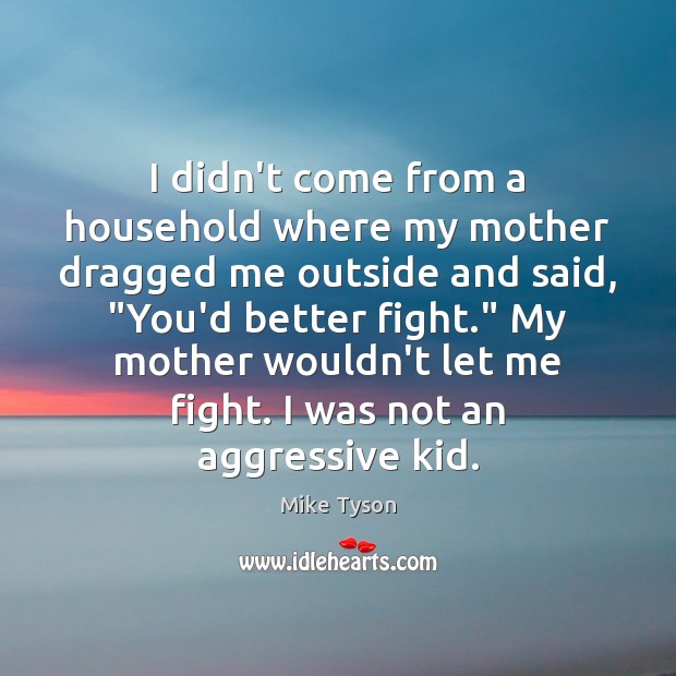 I didn’t come from a household where my mother dragged me outside Mike Tyson Picture Quote
