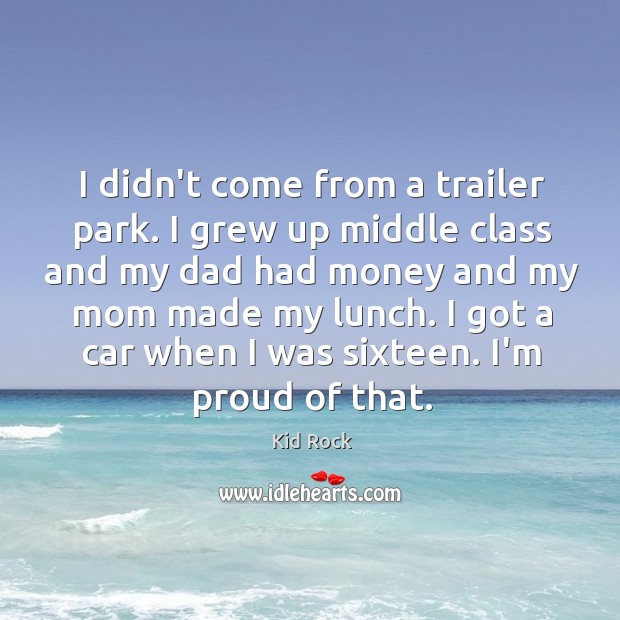 I didn’t come from a trailer park. I grew up middle class Kid Rock Picture Quote