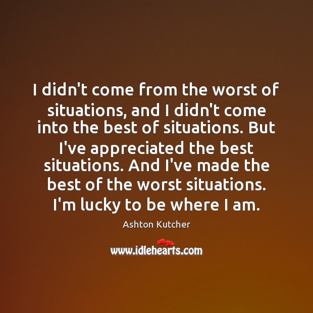 I didn’t come from the worst of situations, and I didn’t come Ashton Kutcher Picture Quote