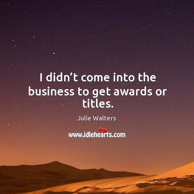 I didn’t come into the business to get awards or titles. Image