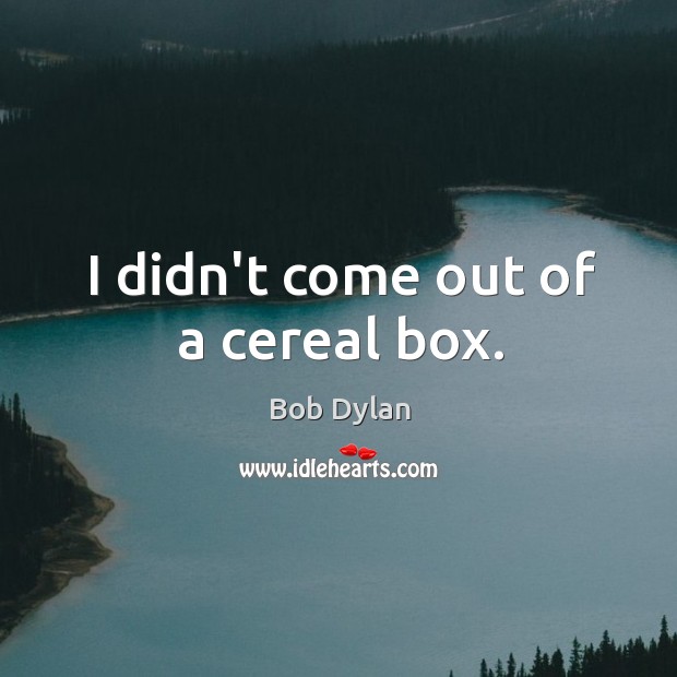 I didn’t come out of a cereal box. Bob Dylan Picture Quote