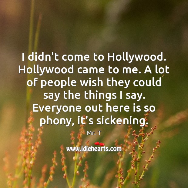 I didn’t come to Hollywood. Hollywood came to me. A lot of Image