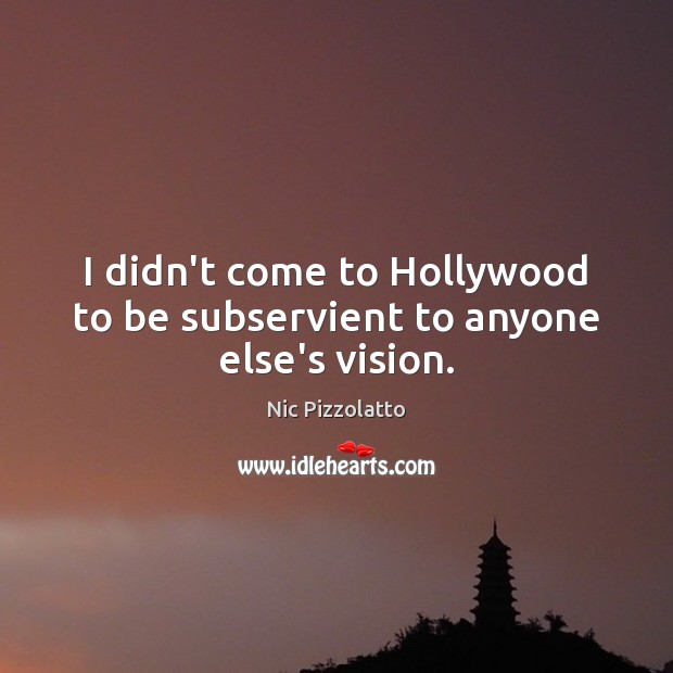 I didn’t come to Hollywood to be subservient to anyone else’s vision. Nic Pizzolatto Picture Quote