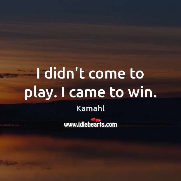 I didn’t come to play. I came to win. Kamahl Picture Quote