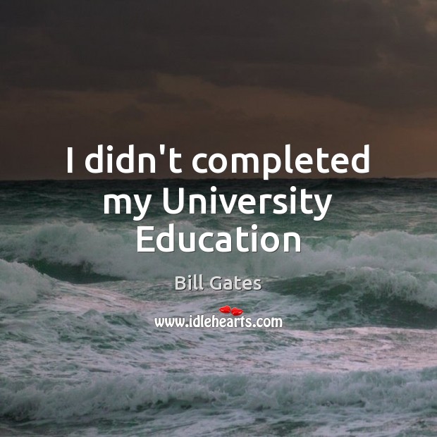 I didn’t completed my University Education Bill Gates Picture Quote
