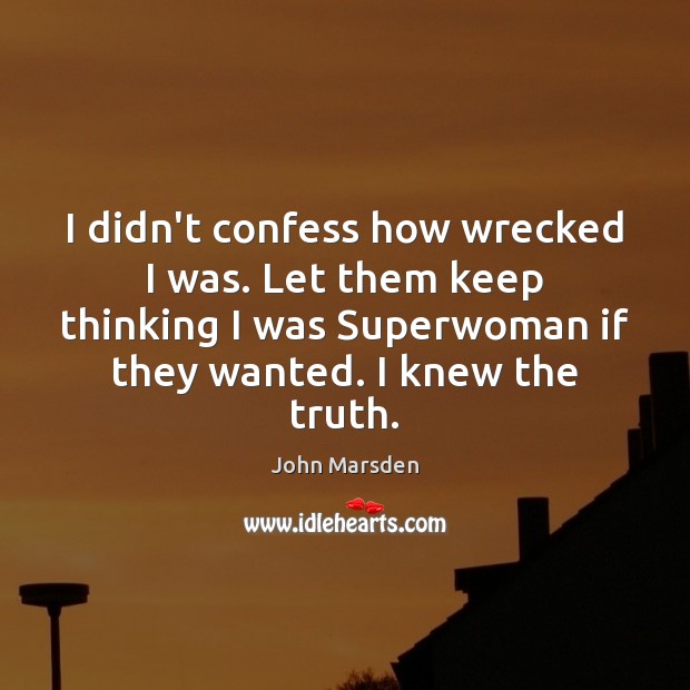 I didn’t confess how wrecked I was. Let them keep thinking I John Marsden Picture Quote