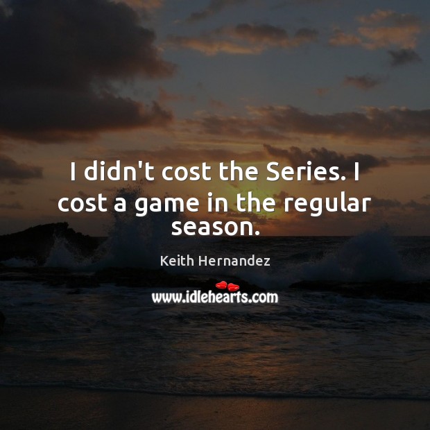 I didn’t cost the Series. I cost a game in the regular season. Keith Hernandez Picture Quote