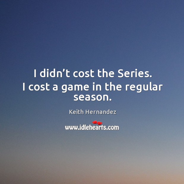 I didn’t cost the series. I cost a game in the regular season. Keith Hernandez Picture Quote