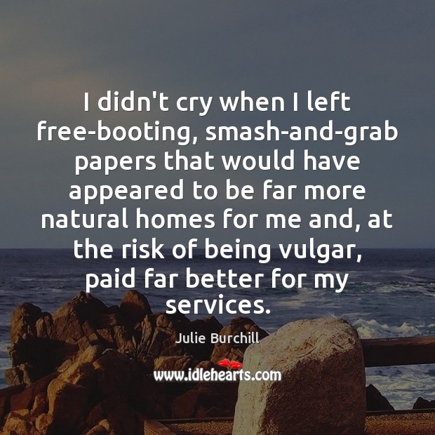 I didn’t cry when I left free-booting, smash-and-grab papers that would have Julie Burchill Picture Quote