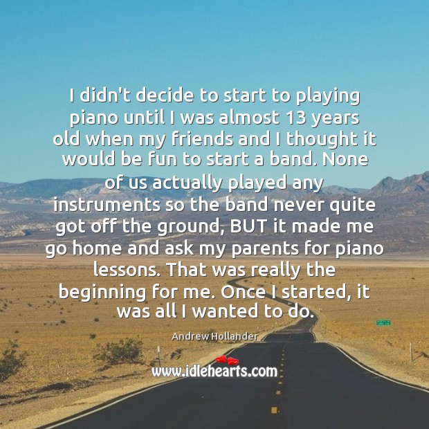 I didn’t decide to start to playing piano until I was almost 13 Andrew Hollander Picture Quote