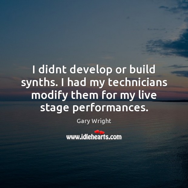I didnt develop or build synths. I had my technicians modify them Gary Wright Picture Quote
