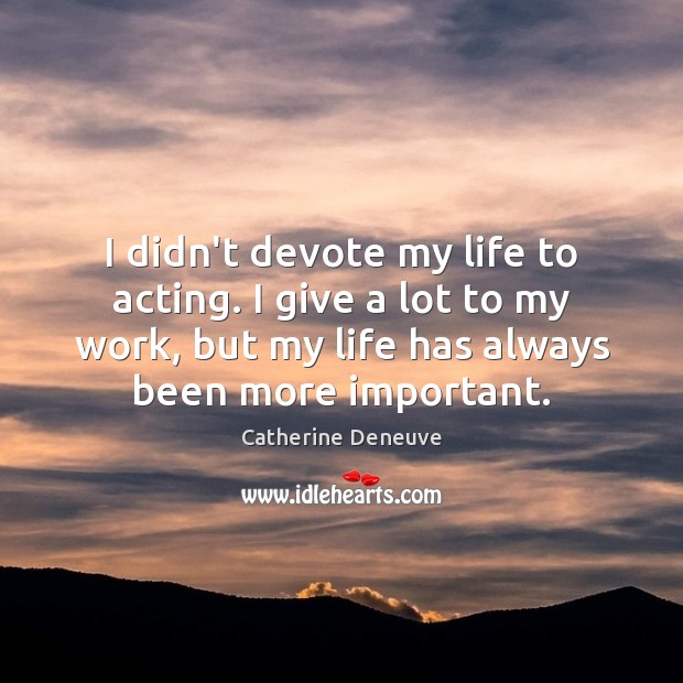 I didn’t devote my life to acting. I give a lot to Catherine Deneuve Picture Quote