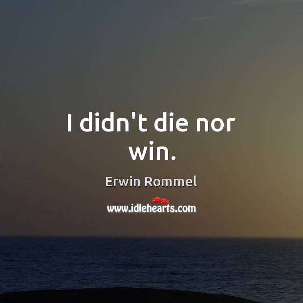 I didn’t die nor win. Erwin Rommel Picture Quote