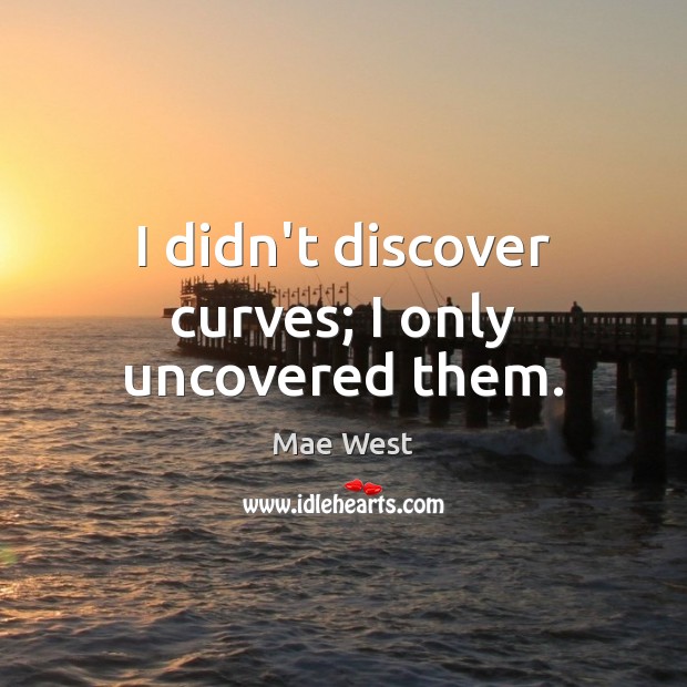I didn’t discover curves; I only uncovered them. Mae West Picture Quote
