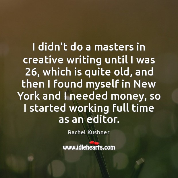 I didn’t do a masters in creative writing until I was 26, which Rachel Kushner Picture Quote