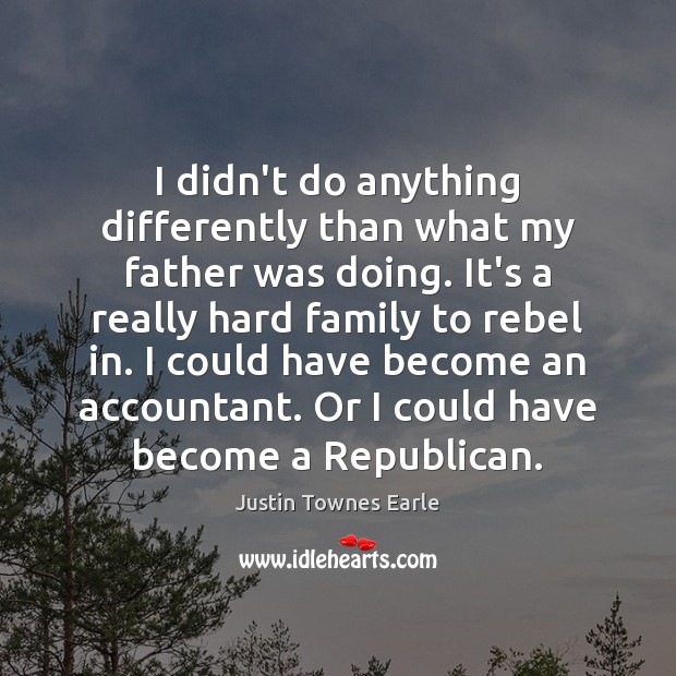 I didn’t do anything differently than what my father was doing. It’s Justin Townes Earle Picture Quote