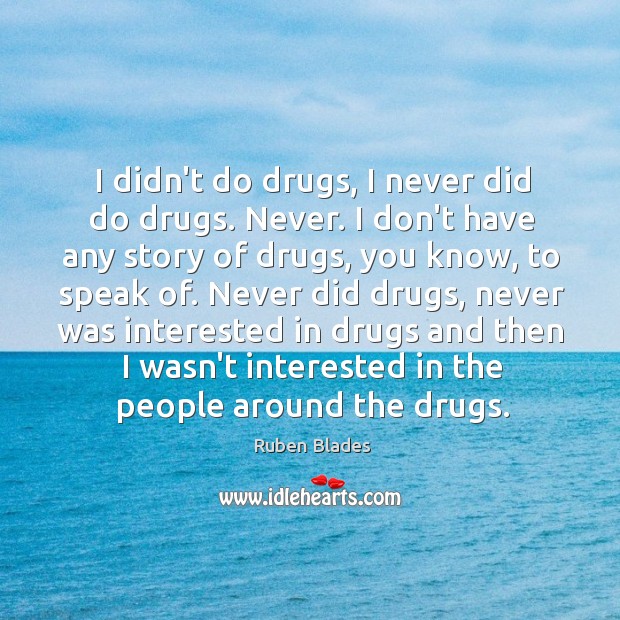I didn’t do drugs, I never did do drugs. Never. I don’t Ruben Blades Picture Quote