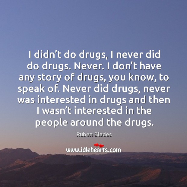 I didn’t do drugs, I never did do drugs. Never. I don’t have any story of drugs, you know, to speak of. Image