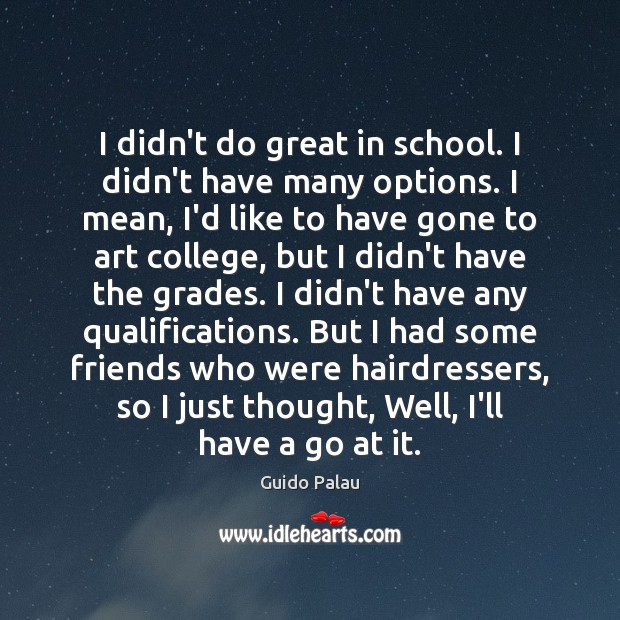 I didn’t do great in school. I didn’t have many options. I Guido Palau Picture Quote