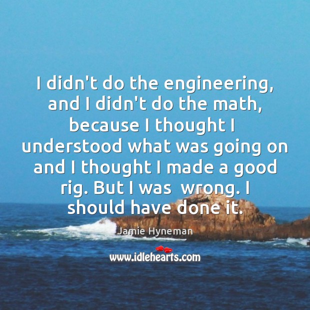 I didn’t do the engineering, and I didn’t do the math, because Jamie Hyneman Picture Quote