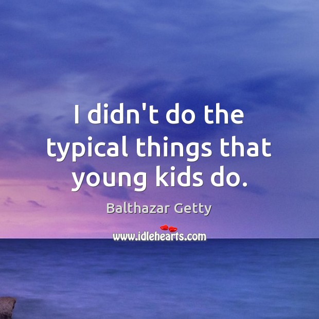 I didn’t do the typical things that young kids do. Balthazar Getty Picture Quote
