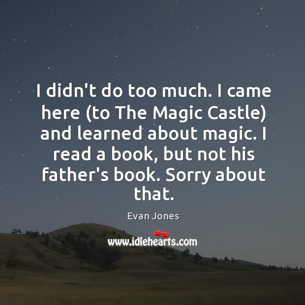 I didn’t do too much. I came here (to The Magic Castle) Evan Jones Picture Quote