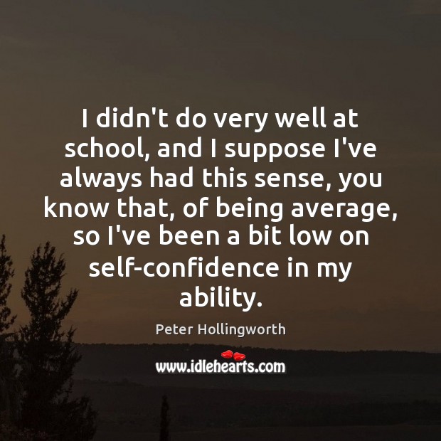I didn’t do very well at school, and I suppose I’ve always Peter Hollingworth Picture Quote