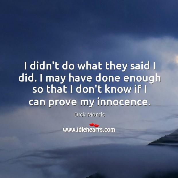 I didn’t do what they said I did. I may have done Dick Morris Picture Quote