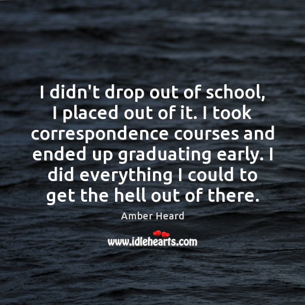 I didn’t drop out of school, I placed out of it. I Amber Heard Picture Quote
