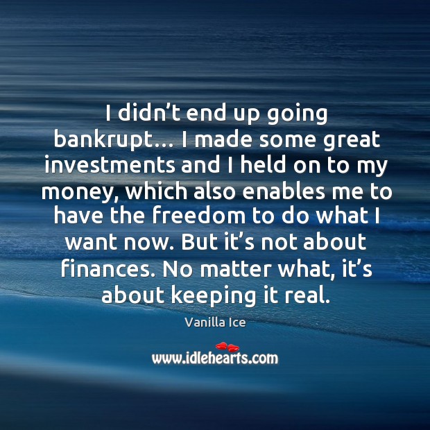 I didn’t end up going bankrupt… I made some great investments and I held on to my money Vanilla Ice Picture Quote