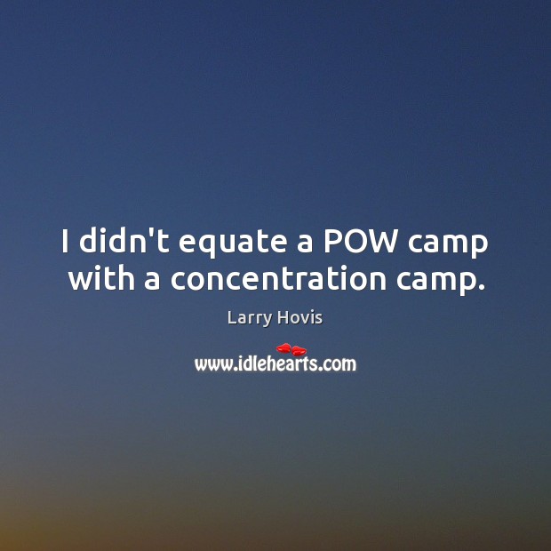 I didn’t equate a POW camp with a concentration camp. Larry Hovis Picture Quote