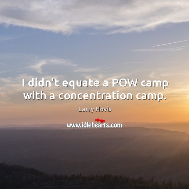 I didn’t equate a pow camp with a concentration camp. Larry Hovis Picture Quote