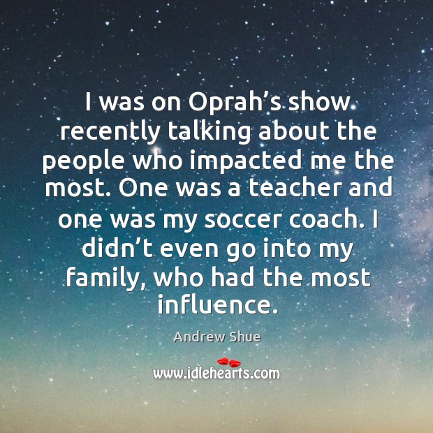 I didn’t even go into my family, who had the most influence. Andrew Shue Picture Quote