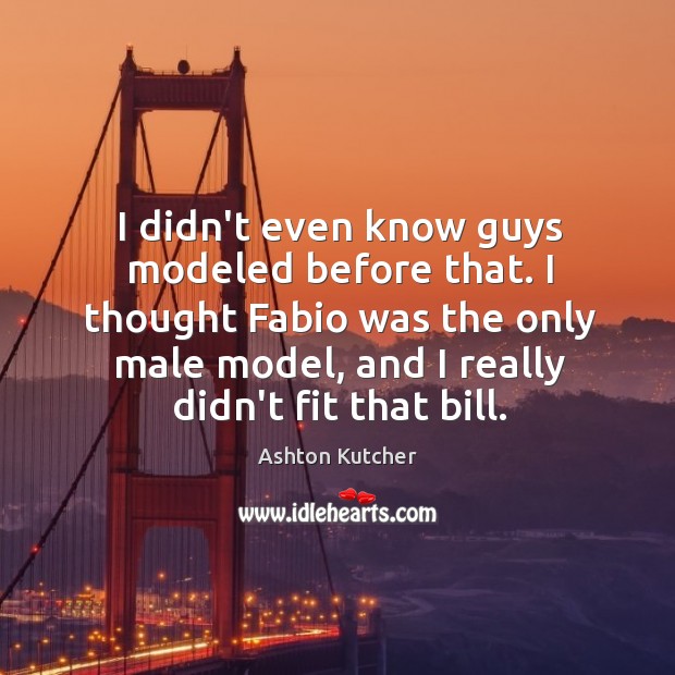 I didn’t even know guys modeled before that. I thought Fabio was Ashton Kutcher Picture Quote