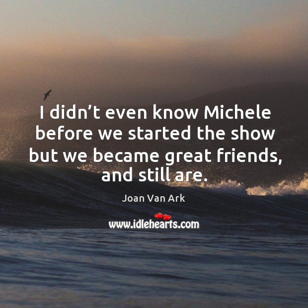 I didn’t even know michele before we started the show but we became great friends, and still are. Joan Van Ark Picture Quote