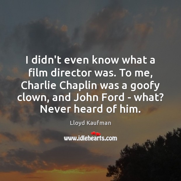 I didn’t even know what a film director was. To me, Charlie Lloyd Kaufman Picture Quote