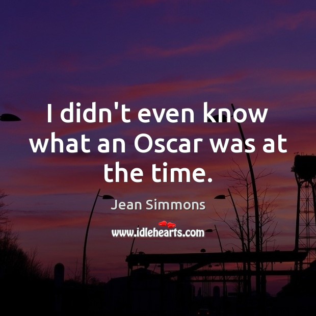 I didn’t even know what an Oscar was at the time. Jean Simmons Picture Quote